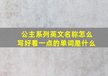 公主系列英文名称怎么写好看一点的单词是什么