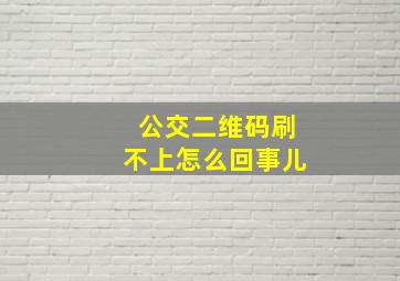 公交二维码刷不上怎么回事儿