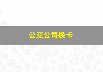 公交公司换卡