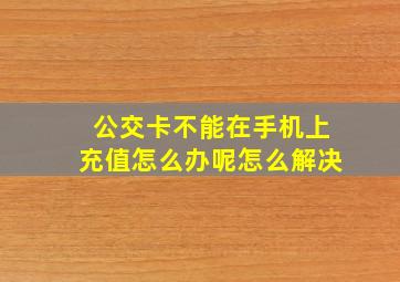 公交卡不能在手机上充值怎么办呢怎么解决