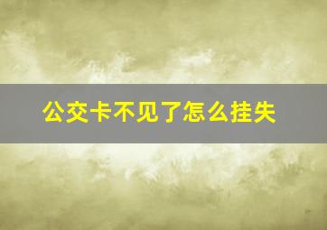 公交卡不见了怎么挂失