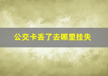 公交卡丢了去哪里挂失