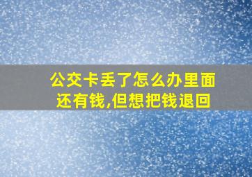 公交卡丢了怎么办里面还有钱,但想把钱退回