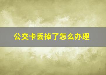 公交卡丢掉了怎么办理