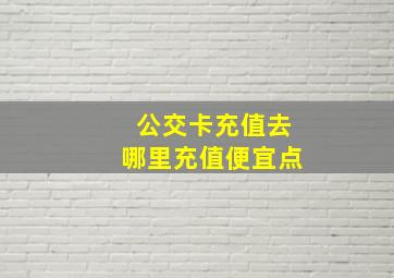 公交卡充值去哪里充值便宜点