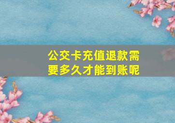 公交卡充值退款需要多久才能到账呢