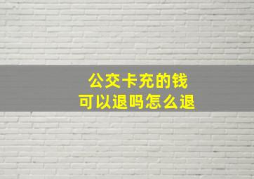 公交卡充的钱可以退吗怎么退