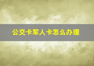 公交卡军人卡怎么办理