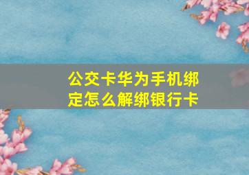 公交卡华为手机绑定怎么解绑银行卡