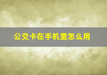 公交卡在手机里怎么用