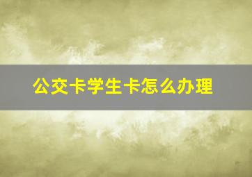 公交卡学生卡怎么办理