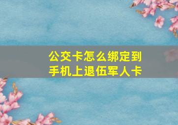 公交卡怎么绑定到手机上退伍军人卡