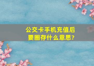 公交卡手机充值后要圈存什么意思?