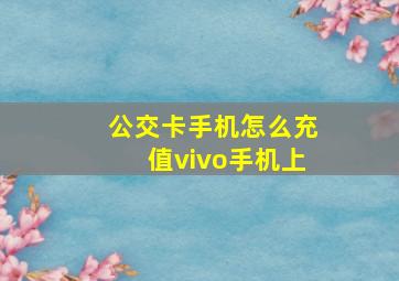 公交卡手机怎么充值vivo手机上