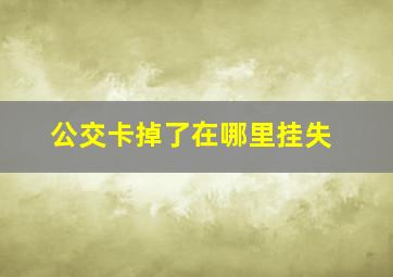 公交卡掉了在哪里挂失