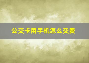 公交卡用手机怎么交费