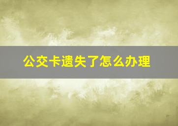 公交卡遗失了怎么办理