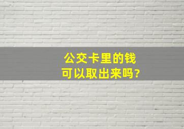 公交卡里的钱可以取出来吗?