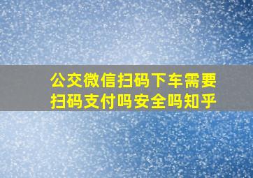 公交微信扫码下车需要扫码支付吗安全吗知乎