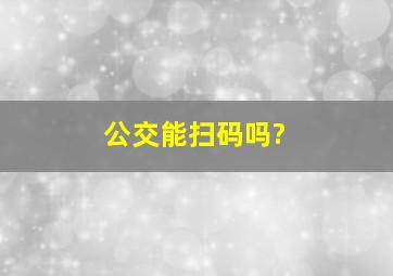 公交能扫码吗?