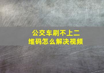 公交车刷不上二维码怎么解决视频