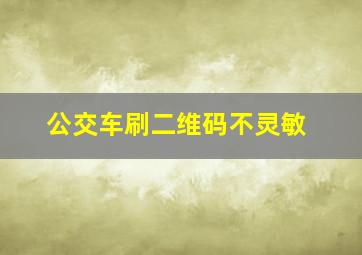 公交车刷二维码不灵敏