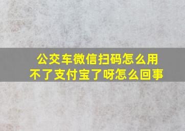 公交车微信扫码怎么用不了支付宝了呀怎么回事