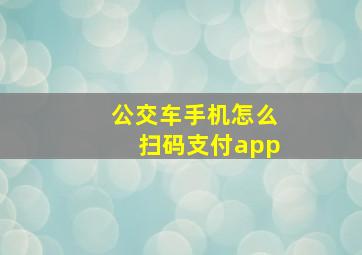 公交车手机怎么扫码支付app