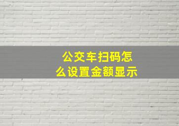 公交车扫码怎么设置金额显示