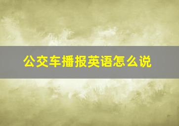 公交车播报英语怎么说