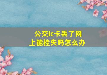 公交ic卡丢了网上能挂失吗怎么办