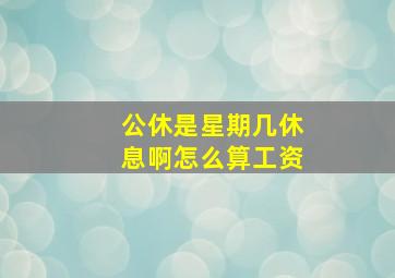 公休是星期几休息啊怎么算工资