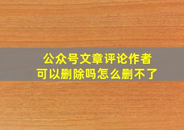 公众号文章评论作者可以删除吗怎么删不了