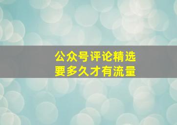 公众号评论精选要多久才有流量