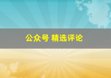 公众号 精选评论