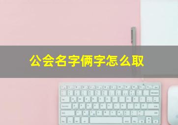 公会名字俩字怎么取