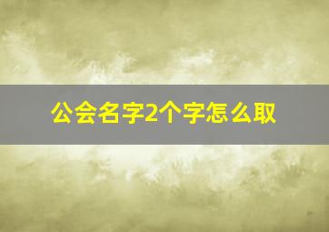 公会名字2个字怎么取