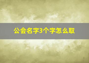 公会名字3个字怎么取