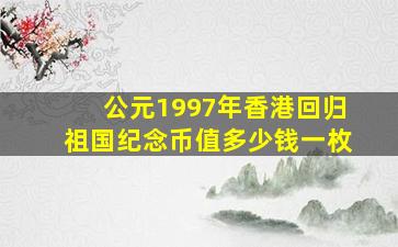 公元1997年香港回归祖国纪念币值多少钱一枚