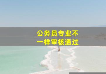 公务员专业不一样审核通过