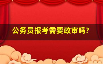 公务员报考需要政审吗?