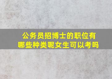 公务员招博士的职位有哪些种类呢女生可以考吗