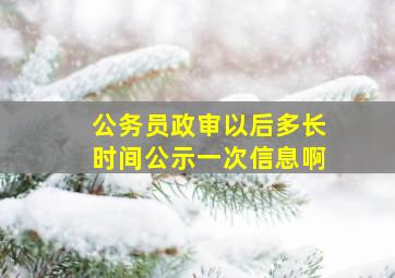 公务员政审以后多长时间公示一次信息啊