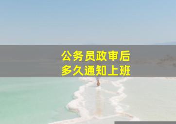 公务员政审后多久通知上班