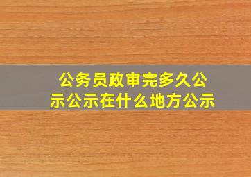 公务员政审完多久公示公示在什么地方公示