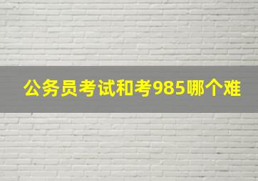 公务员考试和考985哪个难