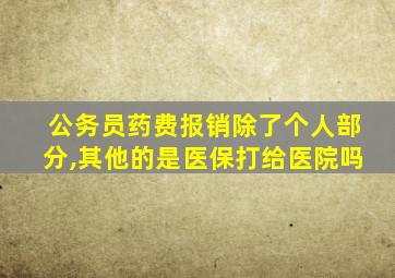 公务员药费报销除了个人部分,其他的是医保打给医院吗