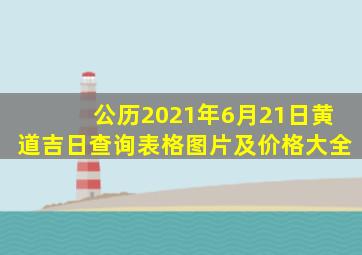 公历2021年6月21日黄道吉日查询表格图片及价格大全