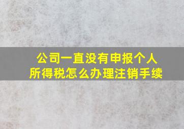 公司一直没有申报个人所得税怎么办理注销手续