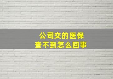 公司交的医保查不到怎么回事